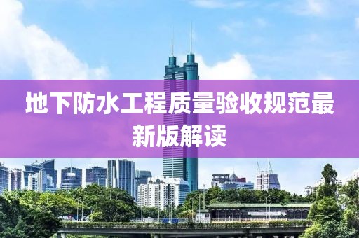 地下防水工程質(zhì)量驗(yàn)收規(guī)范最新版解讀