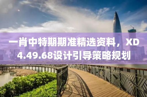 一肖中特期期準(zhǔn)精選資料，XD4.49.68設(shè)計(jì)引導(dǎo)策略規(guī)劃