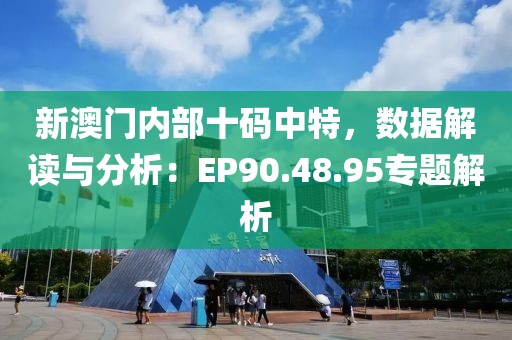 新澳門內(nèi)部十碼中特，數(shù)據(jù)解讀與分析：EP90.48.95專題解析