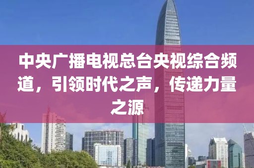 中央廣播電視總臺央視綜合頻道，引領時代之聲，傳遞力量之源