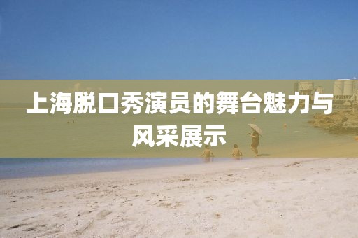 上海脫口秀演員的舞臺魅力與風采展示