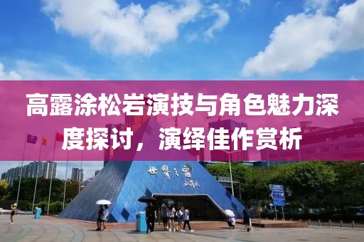 高露涂松巖演技與角色魅力深度探討，演繹佳作賞析