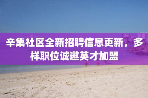辛集社區(qū)全新招聘信息更新，多樣職位誠邀英才加盟
