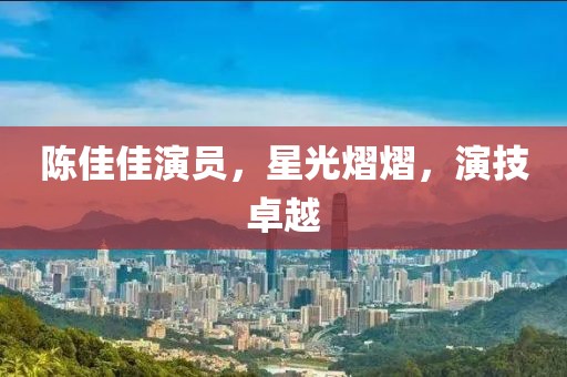 陳佳佳演員，星光熠熠，演技卓越