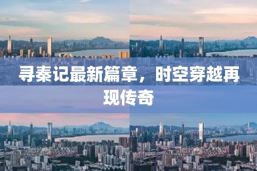尋秦記最新篇章，時(shí)空穿越再現(xiàn)傳奇
