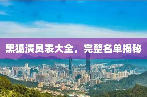 黑狐演員表大全，完整名單揭秘