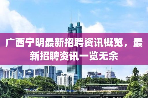 廣西寧明最新招聘資訊概覽，最新招聘資訊一覽無余