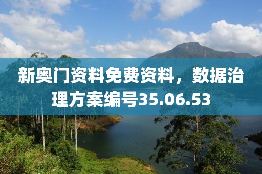 新奧門資料免費(fèi)資料，數(shù)據(jù)治理方案編號(hào)35.06.53