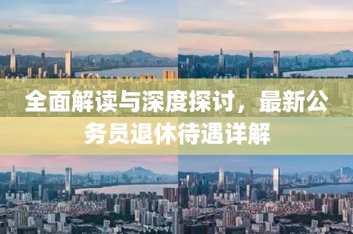 全面解讀與深度探討，最新公務(wù)員退休待遇詳解