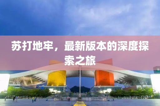 蘇打地牢，最新版本的深度探索之旅