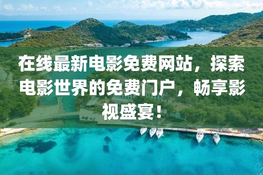 在線最新電影免費(fèi)網(wǎng)站，探索電影世界的免費(fèi)門戶，暢享影視盛宴！