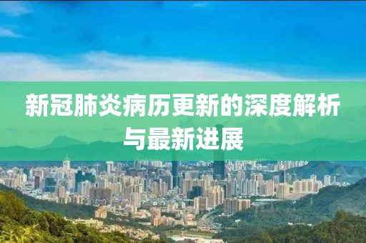 新冠肺炎病歷更新的深度解析與最新進(jìn)展