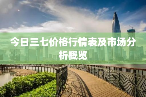 今日三七價格行情表及市場分析概覽