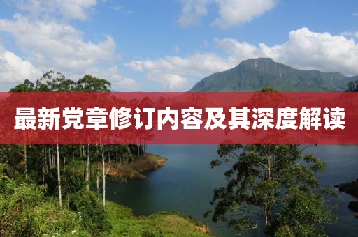 最新黨章修訂內(nèi)容及其深度解讀