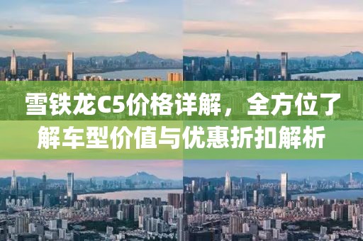 雪鐵龍C5價(jià)格詳解，全方位了解車(chē)型價(jià)值與優(yōu)惠折扣解析