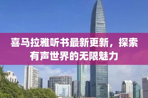 喜馬拉雅聽書最新更新，探索有聲世界的無限魅力