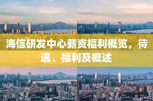 海信研發(fā)中心薪資福利概覽，待遇、福利及概述