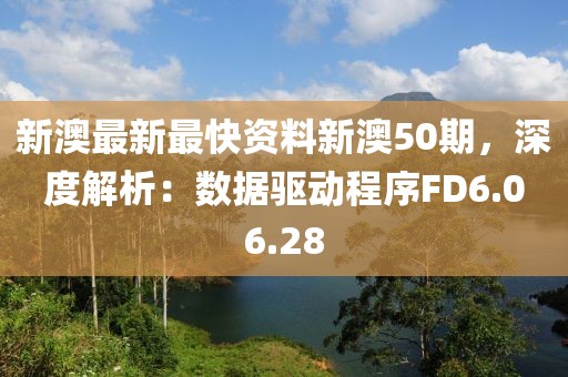 新澳最新最快資料新澳50期，深度解析：數(shù)據(jù)驅(qū)動(dòng)程序FD6.06.28