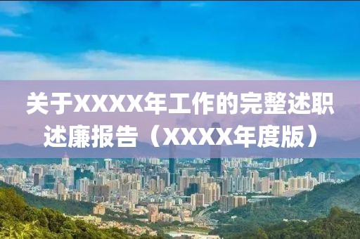 關(guān)于XXXX年工作的完整述職述廉報告（XXXX年度版）