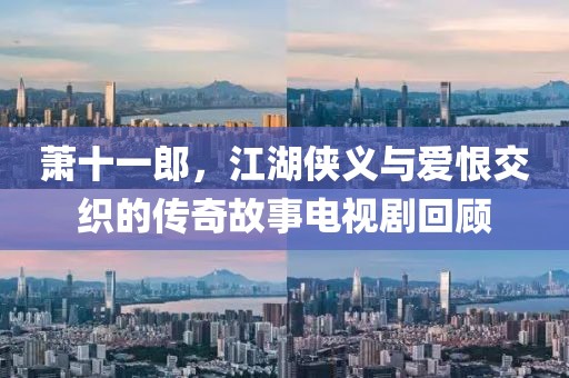 蕭十一郎，江湖俠義與愛(ài)恨交織的傳奇故事電視劇回顧