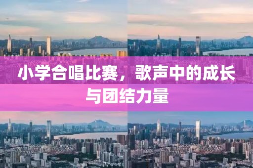 小學(xué)合唱比賽，歌聲中的成長(zhǎng)與團(tuán)結(jié)力量