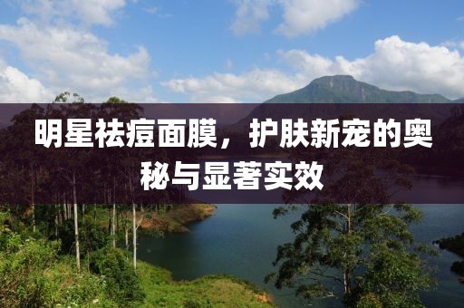 明星祛痘面膜，護膚新寵的奧秘與顯著實效