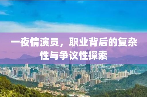 一夜情演員，職業(yè)背后的復(fù)雜性與爭議性探索