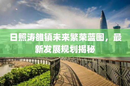 日照濤雒鎮(zhèn)未來繁榮藍圖，最新發(fā)展規(guī)劃揭秘