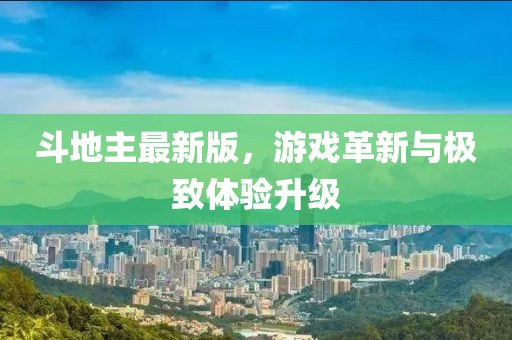 斗地主最新版，游戲革新與極致體驗升級