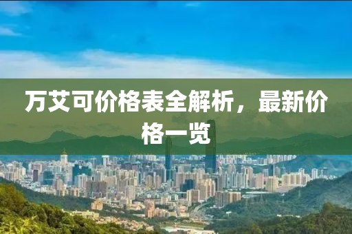 萬艾可價(jià)格表全解析，最新價(jià)格一覽