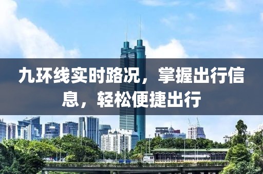 九環(huán)線實(shí)時(shí)路況，掌握出行信息，輕松便捷出行