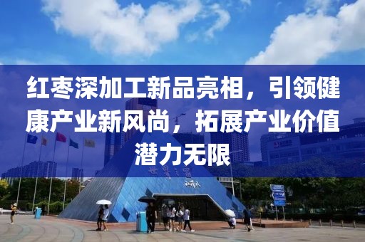 紅棗深加工新品亮相，引領(lǐng)健康產(chǎn)業(yè)新風(fēng)尚，拓展產(chǎn)業(yè)價(jià)值潛力無(wú)限