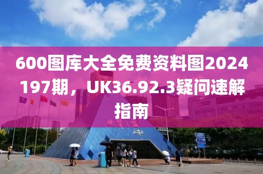 600圖庫大全免費(fèi)資料圖2024197期，UK36.92.3疑問速解指南