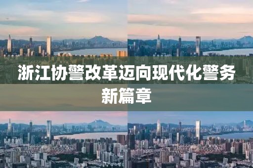 浙江協(xié)警改革邁向現(xiàn)代化警務(wù)新篇章