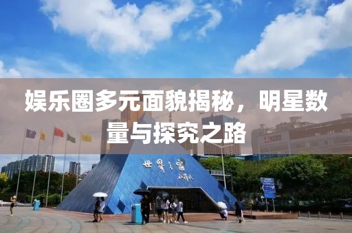 娛樂圈多元面貌揭秘，明星數(shù)量與探究之路