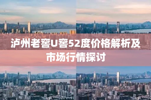 瀘州老窖U窖52度價(jià)格解析及市場行情探討