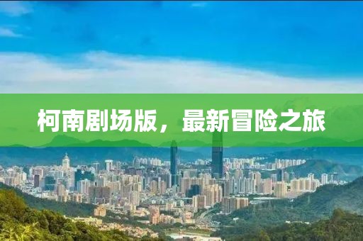 柯南劇場(chǎng)版，最新冒險(xiǎn)之旅