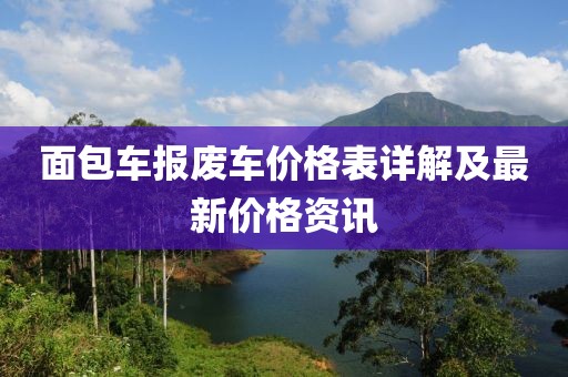 面包車報廢車價格表詳解及最新價格資訊