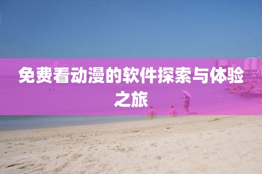 免費看動漫的軟件探索與體驗之旅