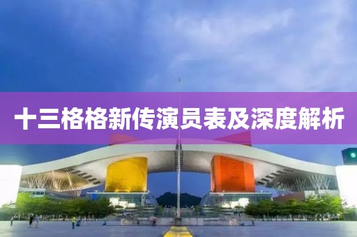 十三格格新傳演員表及深度解析