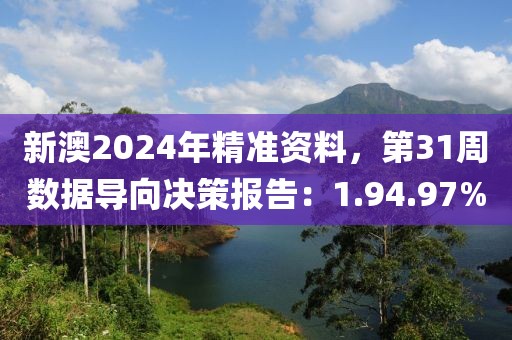 新澳2024年精準資料，第31周數(shù)據(jù)導向決策報告：1.94.97%