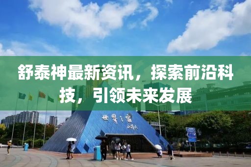 舒泰神最新資訊，探索前沿科技，引領(lǐng)未來發(fā)展