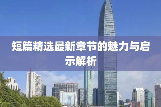 短篇精選最新章節(jié)的魅力與啟示解析