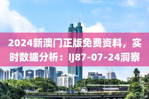 2024新澳門正版免費資料，實時數據分析：IJ87-07-24洞察