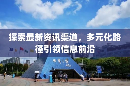 探索最新資訊渠道，多元化路徑引領信息前沿