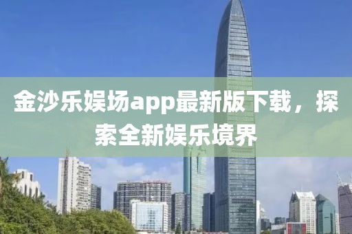 金沙樂娛場app最新版下載，探索全新娛樂境界