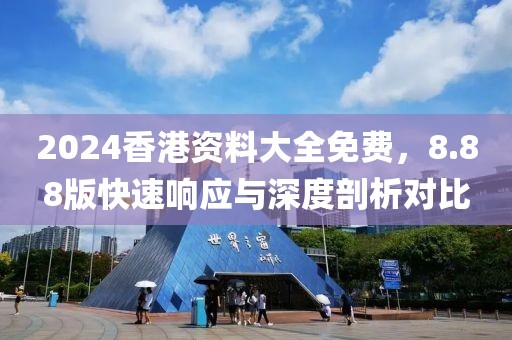 2024香港資料大全免費(fèi)，8.88版快速響應(yīng)與深度剖析對(duì)比