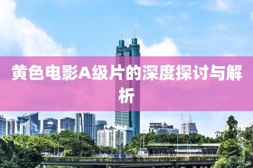 黃色電影A級片的深度探討與解析