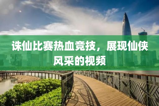 誅仙比賽熱血競技，展現(xiàn)仙俠風(fēng)采的視頻