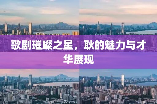 歌劇璀璨之星，耿的魅力與才華展現(xiàn)